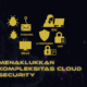 Menaklukkan Kompleksitas Cloud Security: Strategi Pertahanan untuk Public, Private dan Hybrid Cloud