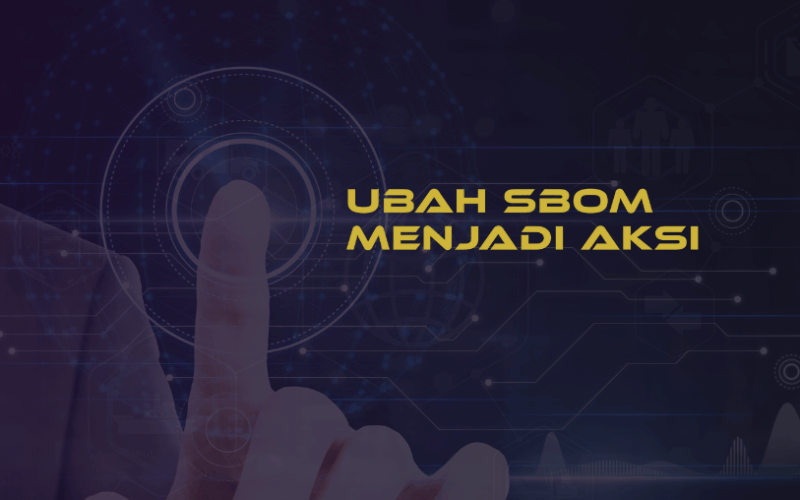 Ubah SBOM Menjadi Aksi: Framework dan Tools untuk Mengurangi Risiko Supply Chain